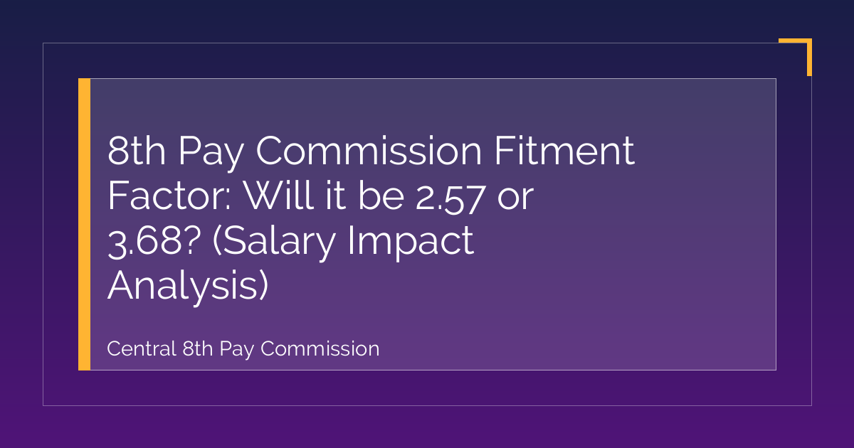 8th Pay Commission Fitment Factor: Will it be 2.57 or 3.68? (Salary Impact Analysis)