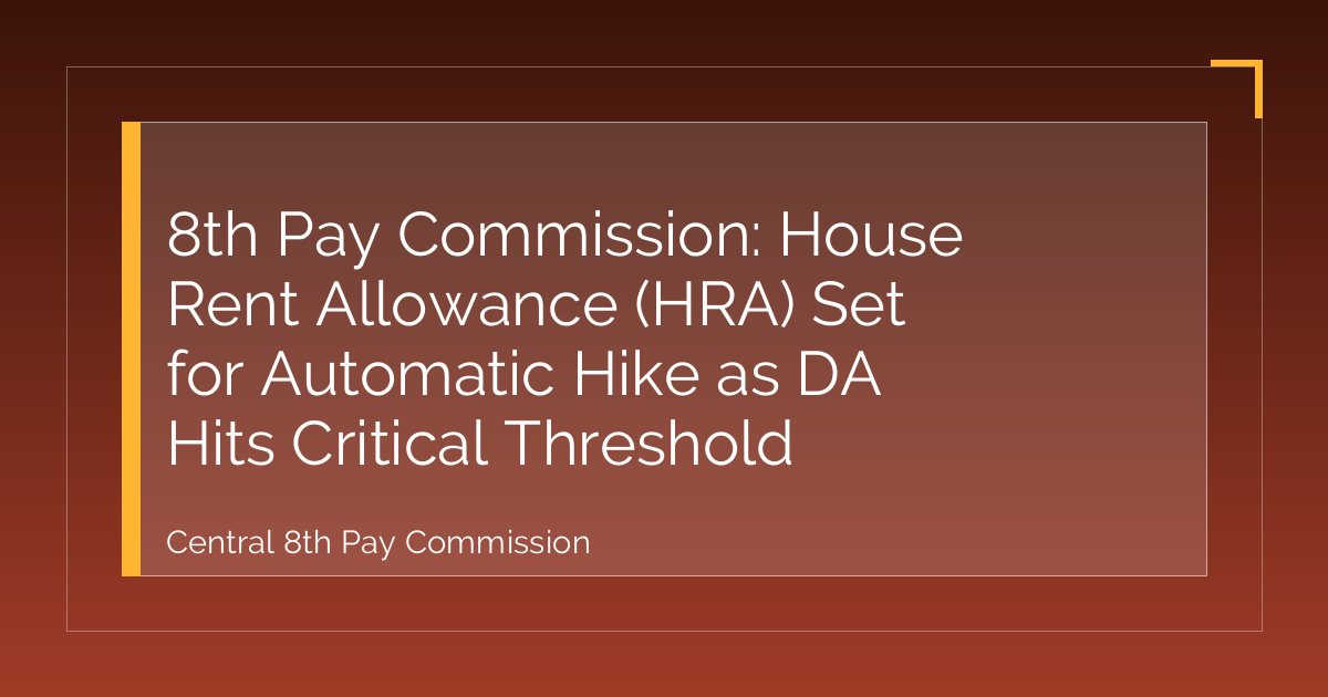 8th Pay Commission: House Rent Allowance (HRA) Set for Automatic Hike as DA Hits Critical Threshold