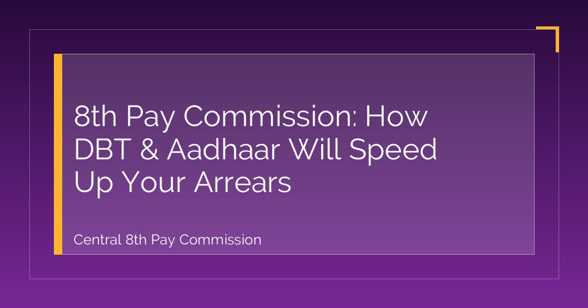 8th Pay Commission: How DBT & Aadhaar Will Speed Up Your Arrears