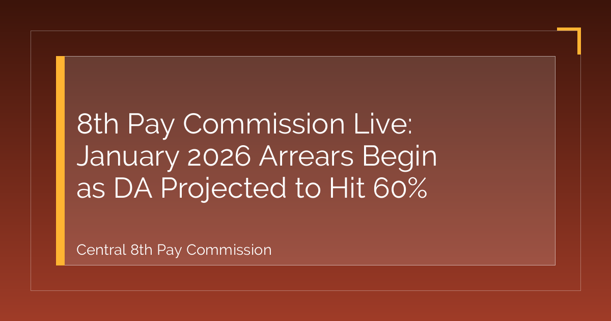 8th Pay Commission Live: January 2026 Arrears Begin as DA Projected to Hit 60%