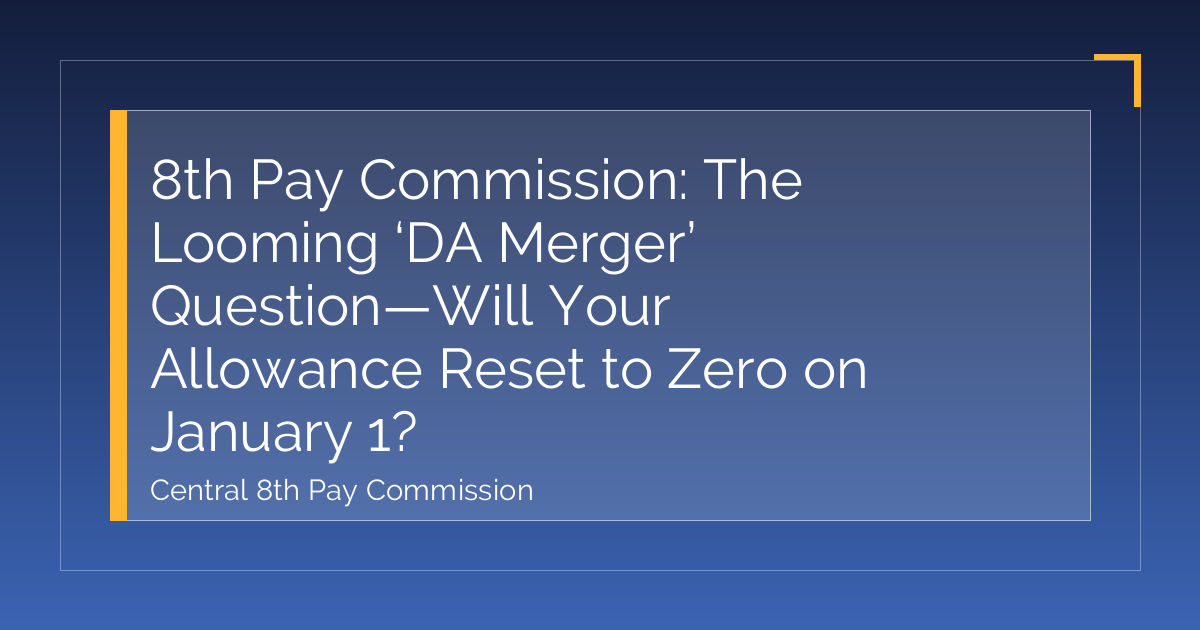 8th Pay Commission: The Looming ‘DA Merger’ Question—Will Your Allowance Reset to Zero on January 1?