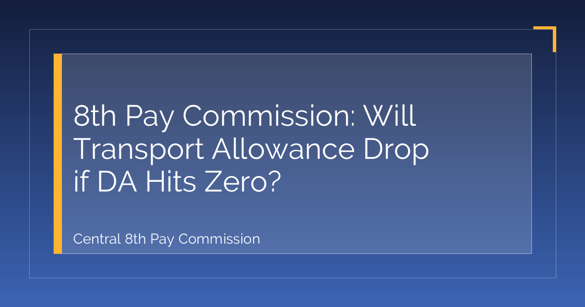 8th Pay Commission: Will Transport Allowance Drop if DA Hits Zero?