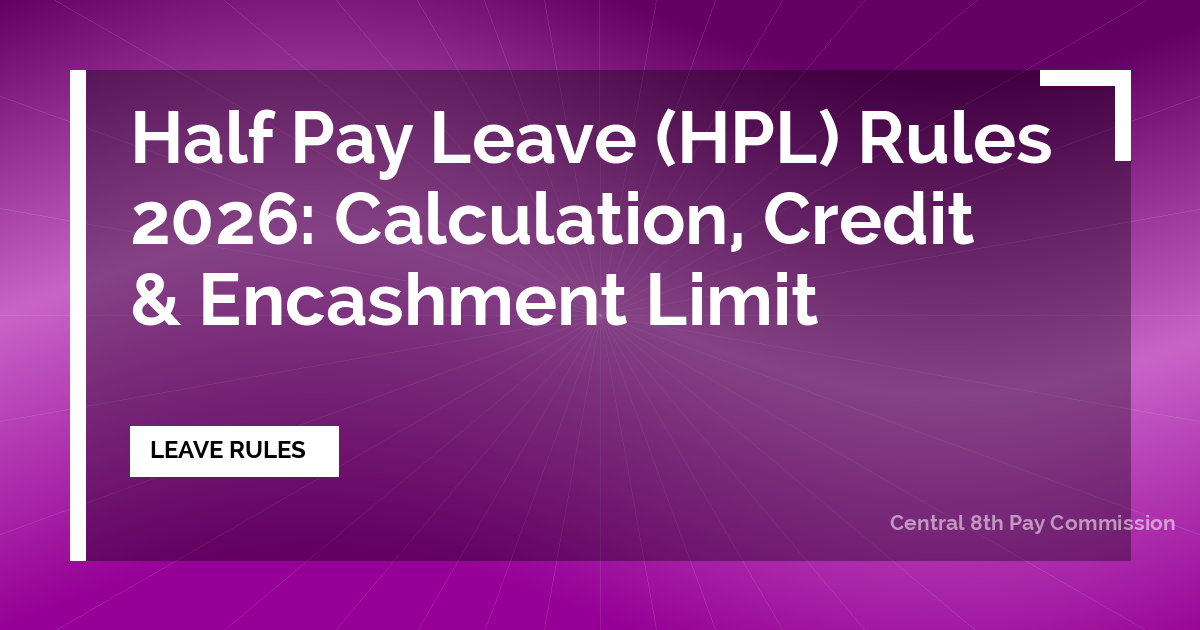 Half Pay Leave (HPL) Rules 2026: Calculation, Credit & Encashment Limit