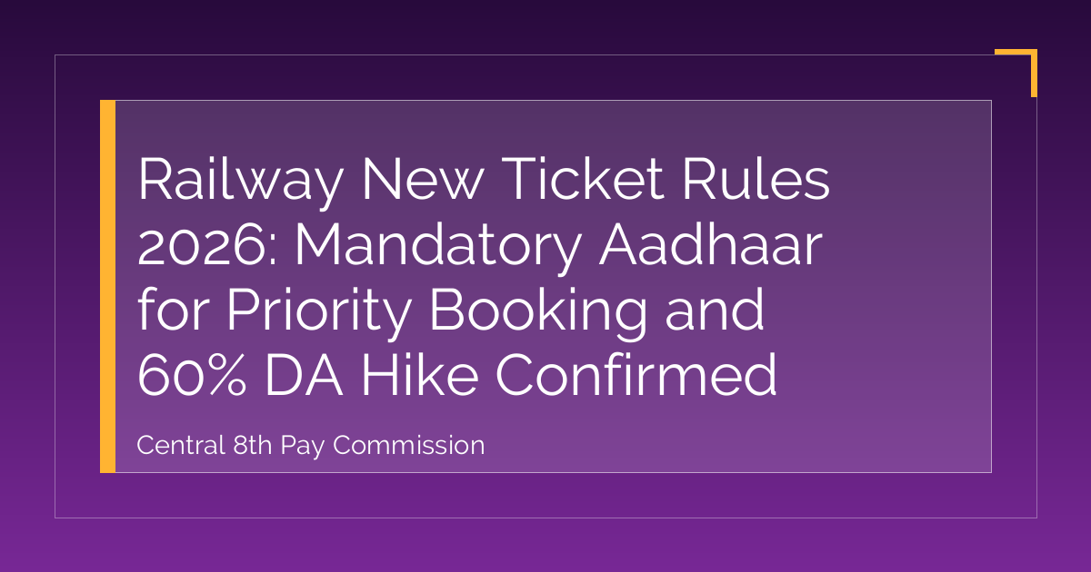 Railway New Ticket Rules 2026: Mandatory Aadhaar for Priority Booking and 60% DA Hike Confirmed