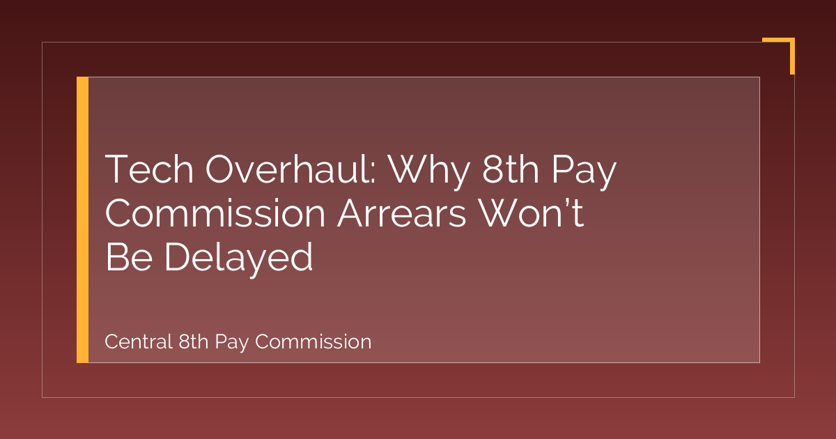 Tech Overhaul: Why 8th Pay Commission Arrears Won’t Be Delayed